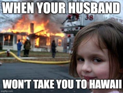 girl burning house meme "when your husband won't take you to hawaii"