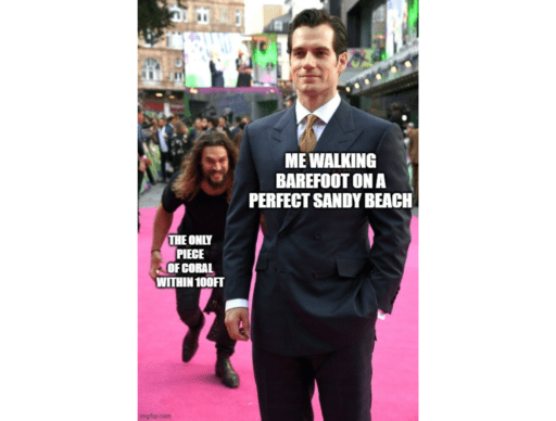 jason mamoa sneak meme "me walking barefoot on a perect sandy beach""the only piece of coral within 100ft"
